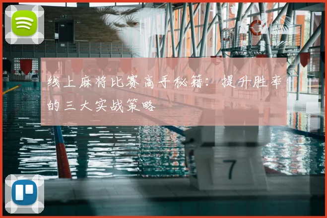 线上麻将比赛高手秘籍：提升胜率的三大实战策略