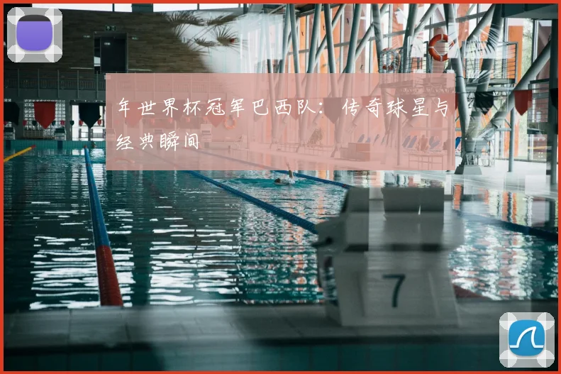 年世界杯冠军巴西队：传奇球星与经典瞬间