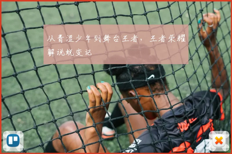 从青涩少年到舞台王者，王者荣耀解说蜕变记
