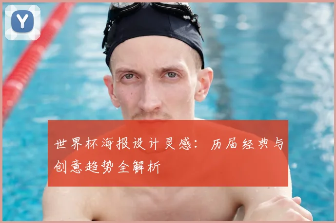 世界杯海报设计灵感:历届经典与创意趋势全解析