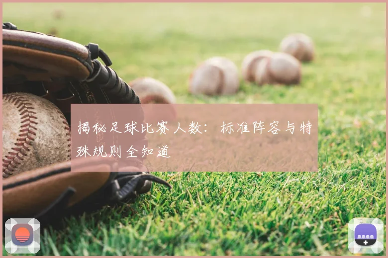 揭秘足球比赛人数：标准阵容与特殊规则全知道