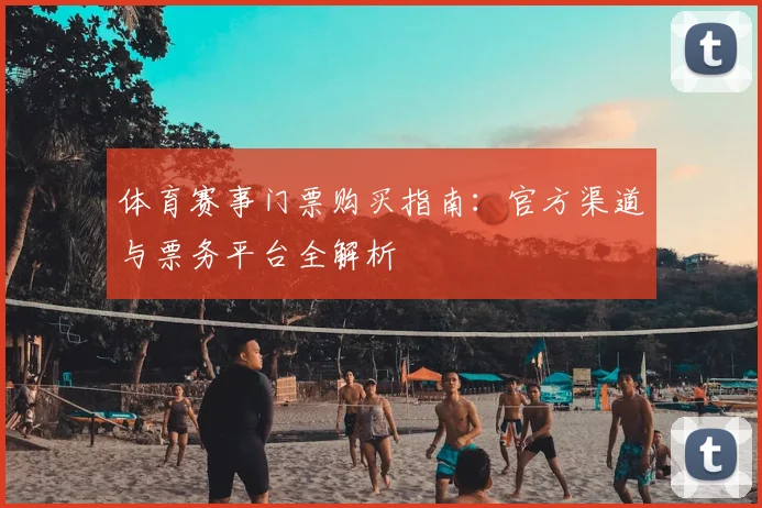 体育赛事门票购买指南:官方渠道与票务平台全解析
