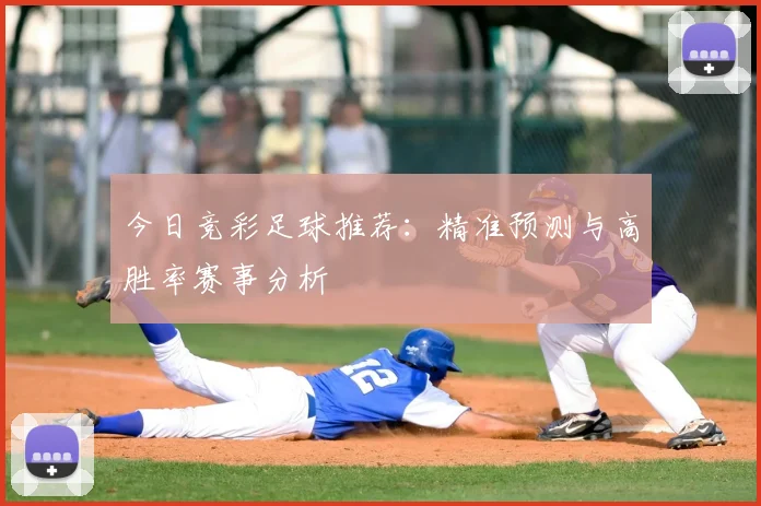 今日竞彩足球推荐:精准预测与高胜率赛事分析