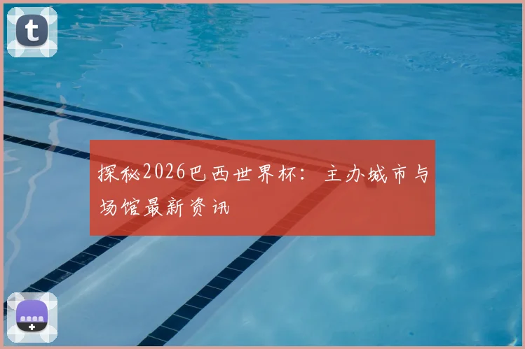 探秘2026巴西世界杯：主办城市与场馆最新资讯