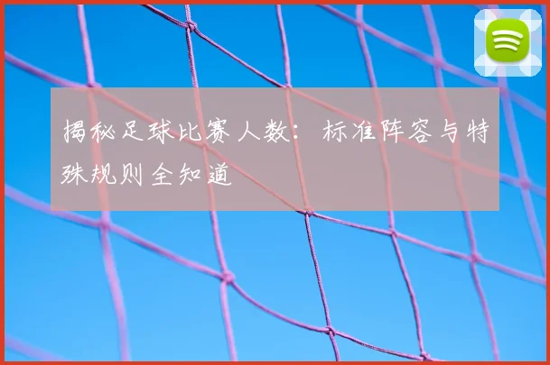 揭秘足球比赛人数：标准阵容与特殊规则全知道