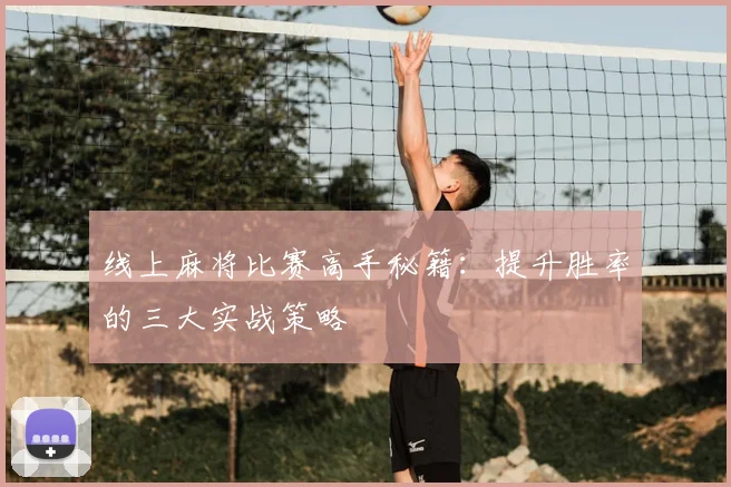 线上麻将比赛高手秘籍：提升胜率的三大实战策略