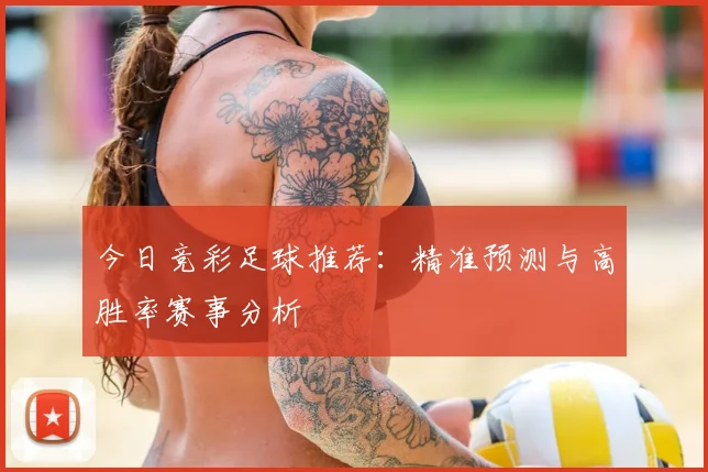 今日竞彩足球推荐:精准预测与高胜率赛事分析